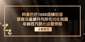 阿里巴巴1688店铺运营，掌握流量飙升与排名优化秘籍 年销百万核心运营策略-网创项目