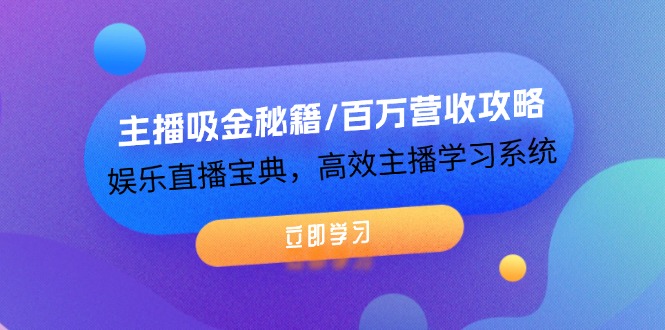 主播吸金秘籍/百万营收攻略，娱乐直播宝典，高效主播学习系统-网创项目