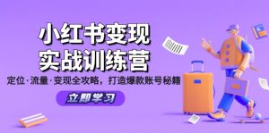 (12216期)小红书变现实战训练营:定位·流量·变现全攻略,打造爆款账号秘籍-网创项目