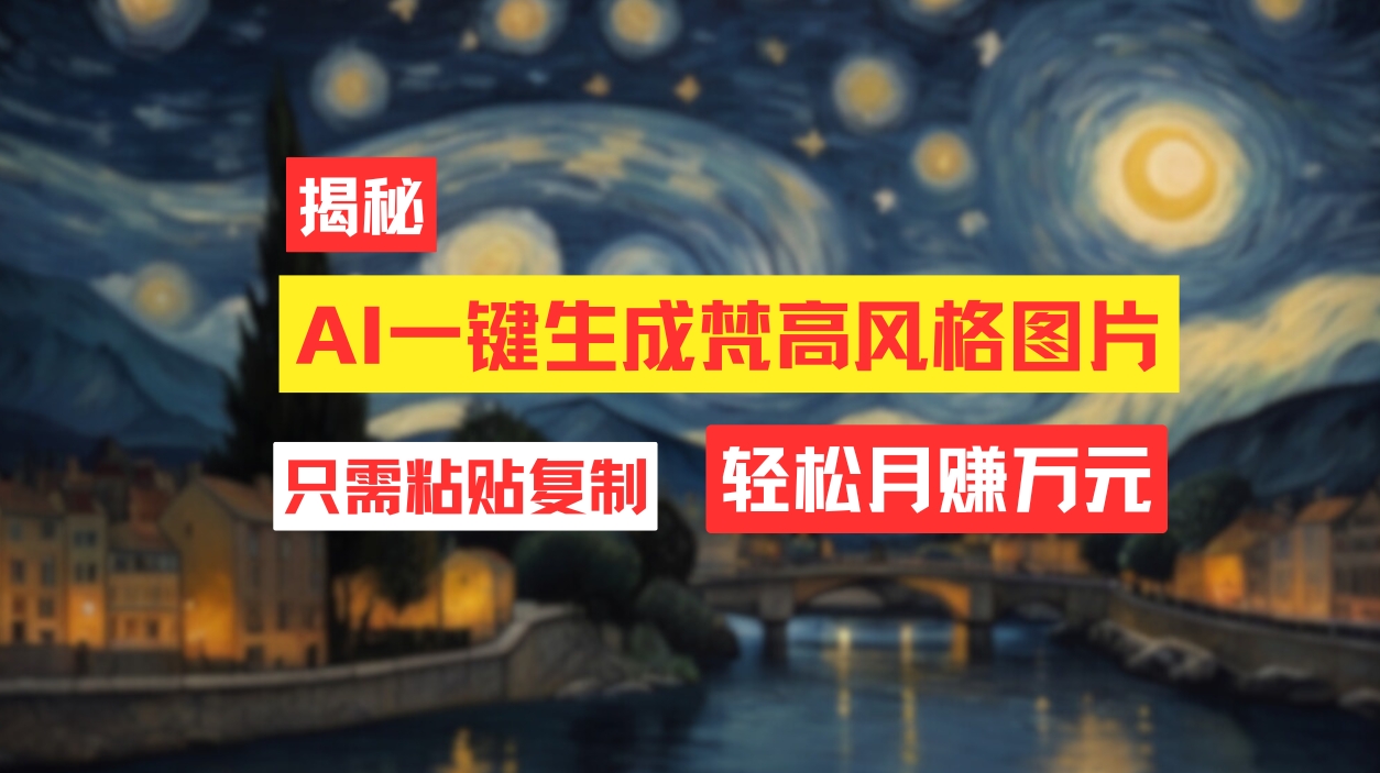 （12219期）用AI工具生成梵高风格图片，月入过万只需简单几步！-网创项目