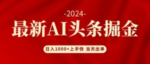 （12233期）AI头条掘金 小白也能轻松上手 日入1000+-网创项目