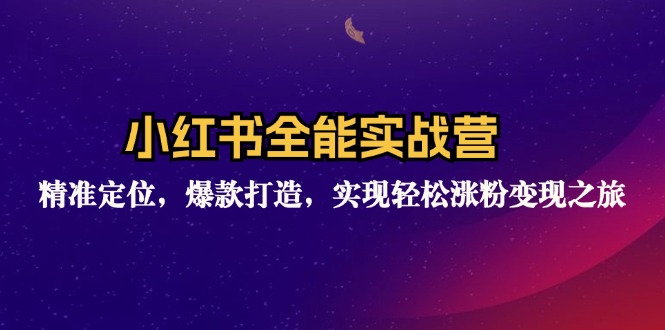 （12235期）小红书全能实战营：精准定位，爆款打造，实现轻松涨粉变现之旅-网创项目