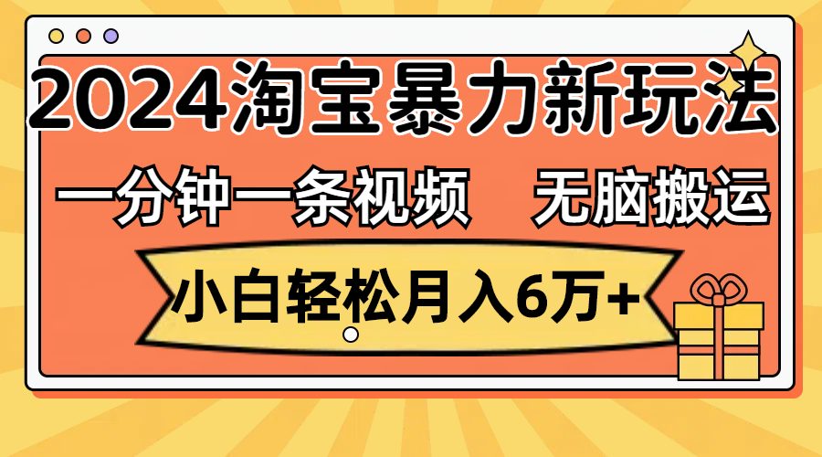 （12239期）一分钟一条视频，无脑搬运，小白轻松月入6万+2024淘宝暴力新玩法，可批量-网创项目