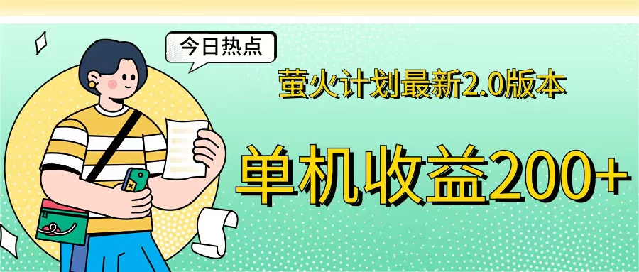 （12238期）萤火计划最新2.0版本单机收益200+ 即做！即赚！-网创项目