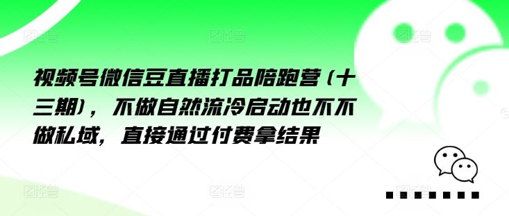 视频号微信豆直播打品陪跑营(十三期)，‮做不‬自‮流然‬冷‮动启‬也不不做私域，‮接直‬通‮付过‬费拿结果-网创项目