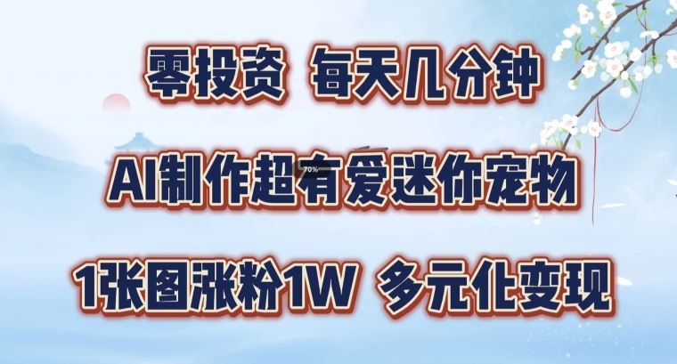 AI制作超有爱迷你宠物玩法，1张图涨粉1W，多元化变现，手把手交给你【揭秘】-网创项目