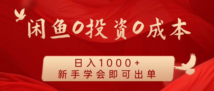 闲鱼0投资0成本 日入1000+ 无需囤货  新手学会即可出单-网创项目