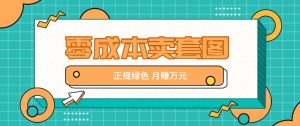 零成本卖套图，绿色正规项目，简单操作月收益10000+【揭秘】-网创项目