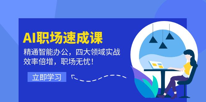 （12247期）AI职场速成课：精通智能办公，四大领域实战，效率倍增，职场无忧！-网创项目
