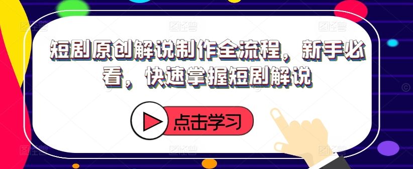 短剧原创解说制作全流程，新手必看，快速掌握短剧解说-网创项目