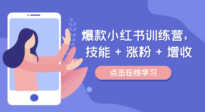 爆款小红书训练营（46期），技能+涨粉+增收，用好小红书做喜欢又擅长的事，涨粉又赚钱-网创项目