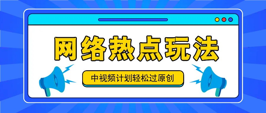 中视频计划之网络热点玩法，每天几分钟利用热点拿收益！-网创项目