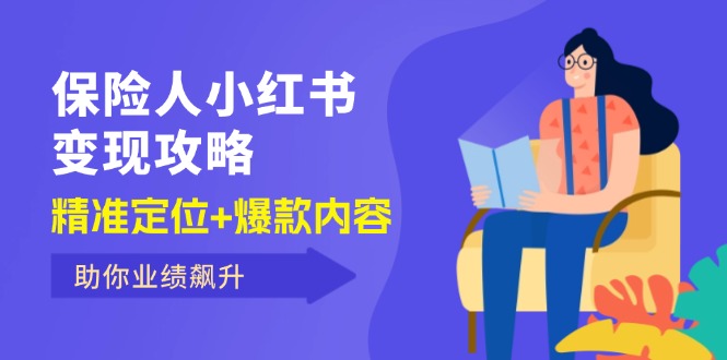 （12307期）保 险 人 小红书变现攻略，精准定位+爆款内容，助你业绩飙升-网创项目