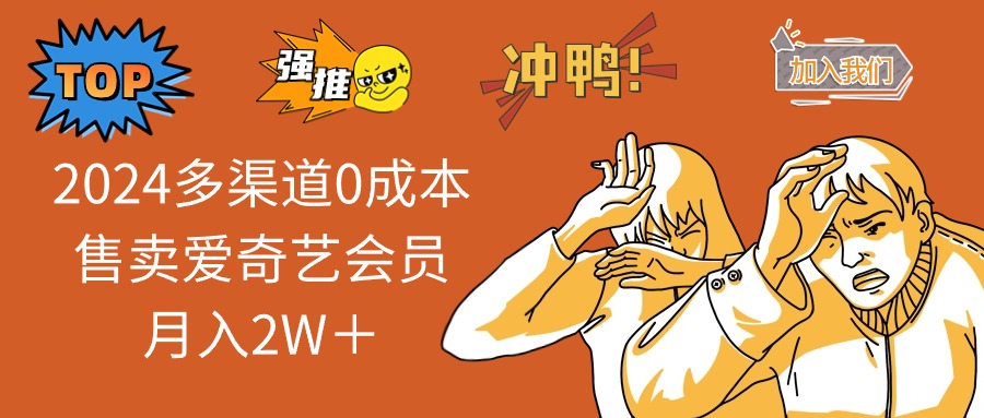 （12317期）2024多渠道0成本售卖爱奇艺会员月入2W＋-网创项目