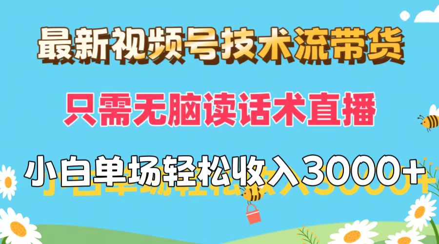 （12318期）最新视频号技术流带货，只需无脑读话术直播，小白单场直播纯收益也能轻…-网创项目