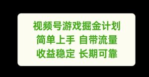 视频号游戏掘金计划，简单上手自带流量，收益稳定长期可靠【揭秘】-网创项目