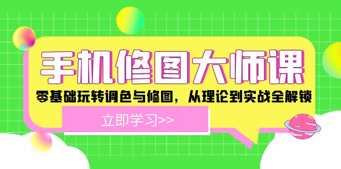 手机修图大师课：零基础玩转调色与修图，从理论到实战全解锁-网创项目