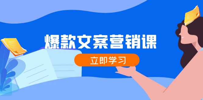 爆款文案营销课：公域转私域，涨粉成交一网打尽，各行业人士必备-网创项目