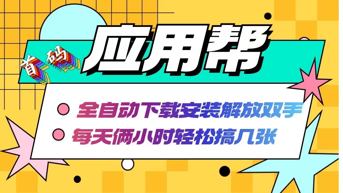 （12327期）应用帮下载安装拉新玩法 全自动下载安装到卸载 每天俩小时轻松搞几张-网创项目