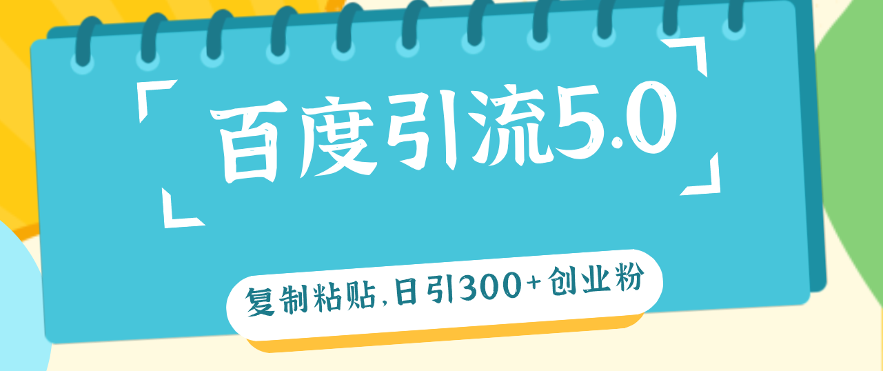 （12331期）百度引流5.0，复制粘贴，日引300+创业粉，加爆你的微信-网创项目