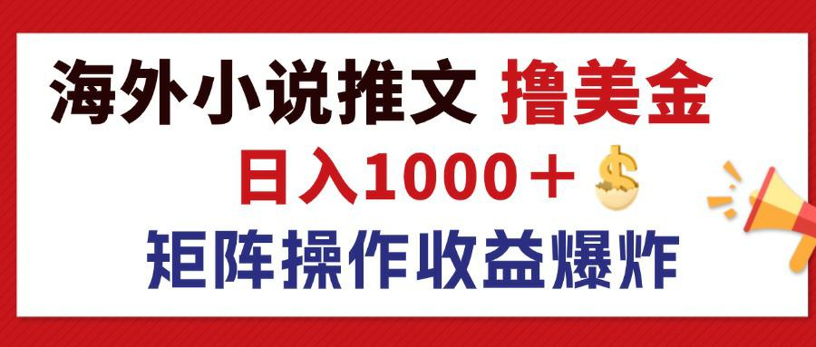 （12333期）最新海外小说推文撸美金，日入1000＋ 蓝海市场，矩阵放大收益爆炸-网创项目