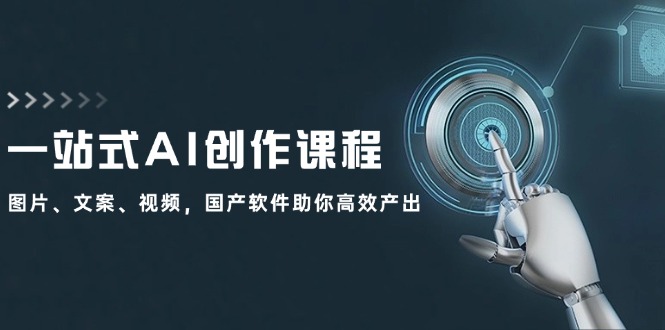 （12337期）一站式AI创作课程：图片、文案、视频，国产软件助你高效产出-网创项目