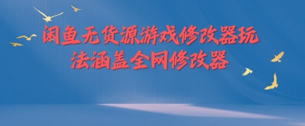 闲鱼无货源游戏修改器玩法涵盖全网修改器-网创项目