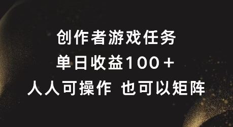 创作者游戏任务，单日收益100+，可矩阵操作【揭秘】-网创项目