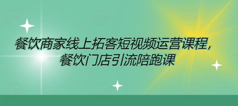 餐饮商家线上拓客短视频运营课程，餐饮门店引流陪跑课-网创项目
