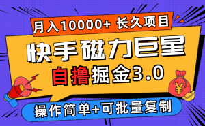（12411期）快手磁力巨星自撸掘金3.0，长久项目，日入500+个人可批量操作轻松月入过万-网创项目