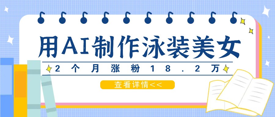 用AI生成泳装美女短视频，2个月涨粉18.2万，多种变现月收益万元-网创项目