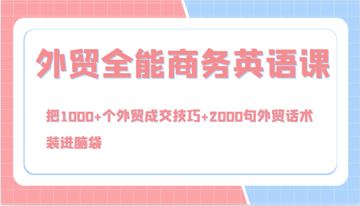 外贸全能商务英语课，把1000+个外贸成交技巧+2000句外贸话术，装进脑袋（144节）-网创项目