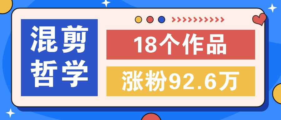 短视频混剪哲学号，小众赛道大爆款18个作品，涨粉92.6万！-网创项目