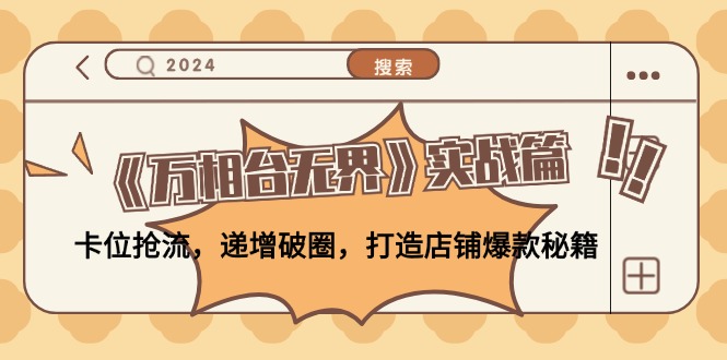 （12437期）《万相台无界》实战篇：卡位抢流，递增破圈，打造店铺爆款秘籍-无水印-网创项目