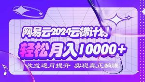 （12439期）2024网易云云梯计划  每月躺赚5000+-网创项目