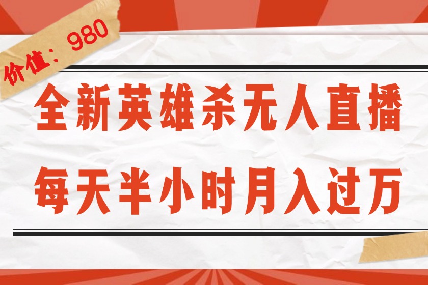 （12441期）全新英雄杀无人直播，每天半小时，月入过万，不封号，0粉开播完整教程-网创项目