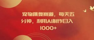 宠物跳舞赛道，每天五分钟，利用AI制作日入1k【揭秘】-网创项目