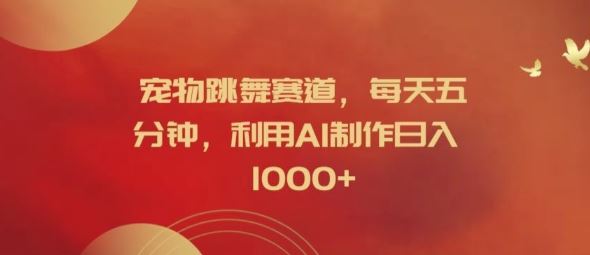 宠物跳舞赛道，每天五分钟，利用AI制作日入1k【揭秘】-网创项目