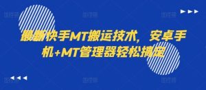 最新快手MT搬运技术,安卓手机+MT管理器轻松搞定-网创项目