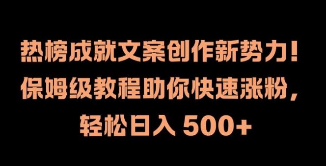 热榜成就文案创作新势力，保姆级教程助你快速涨粉，轻松日入 500+【揭秘】-网创项目