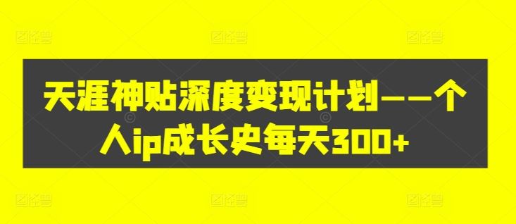 天涯神贴深度变现计划——个人ip成长史每天300+【揭秘】-网创项目