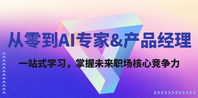 从零到AI专家&产品经理：一站式学习，掌握未来职场核心竞争力-网创项目