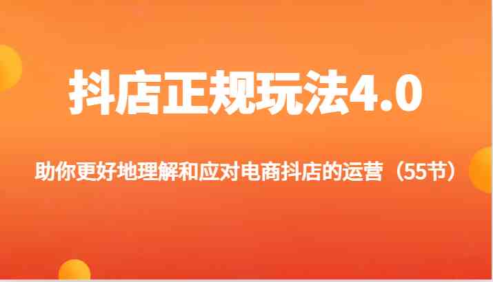 抖店正规玩法4.0-助你更好地理解和应对电商抖店的运营（更新）-网创项目