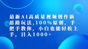 (12474期)最新AI高质量视频创作新思路玩法,100%原创,手把手教你,小白也能轻松上…-网创项目