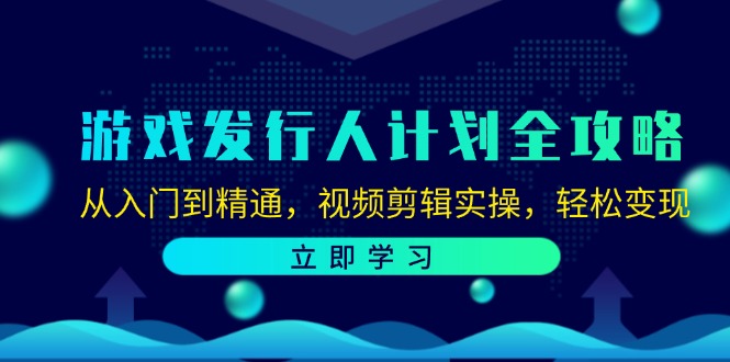 （12478期）游戏发行人计划全攻略：从入门到精通，视频剪辑实操，轻松变现-网创项目