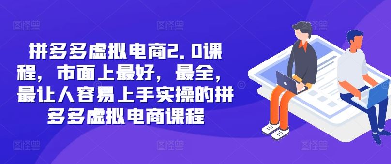 拼多多虚拟电商2.0项目，市面上最好，最全，最让人容易上手实操的拼多多虚拟电商课程-网创项目