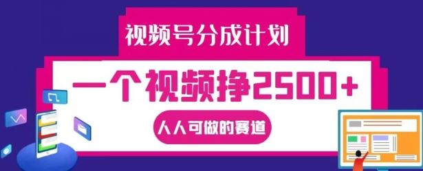 视频号分成计划，一个视频挣2500+，人人可做的赛道【揭秘】-网创项目