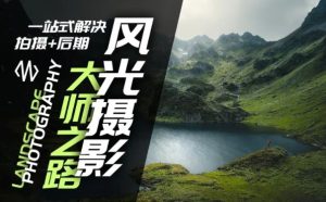 风光摄影大师之路(拍摄+后期)，一站式解决拍摄+后期-网创项目