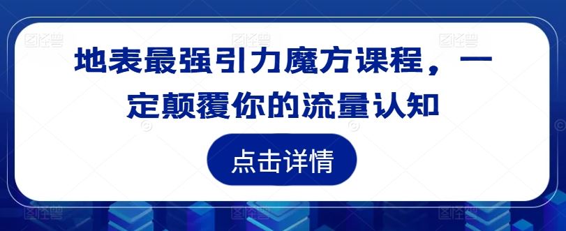 地表最强引力魔方课程，一定颠覆你的流量认知-网创项目