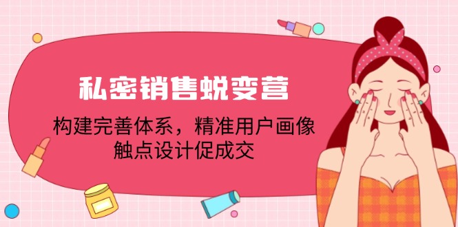 私密销售蜕变营：构建完善体系，精准用户画像，触点设计促成交-网创项目